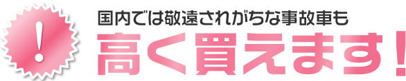 国内では敬遠されがちな事故車も高く買えます！